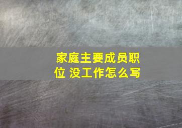 家庭主要成员职位 没工作怎么写